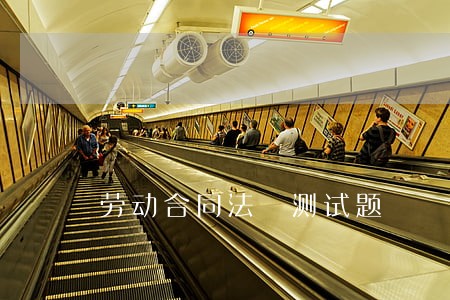 劳动合同法 测试题 劳动合同法 测试题